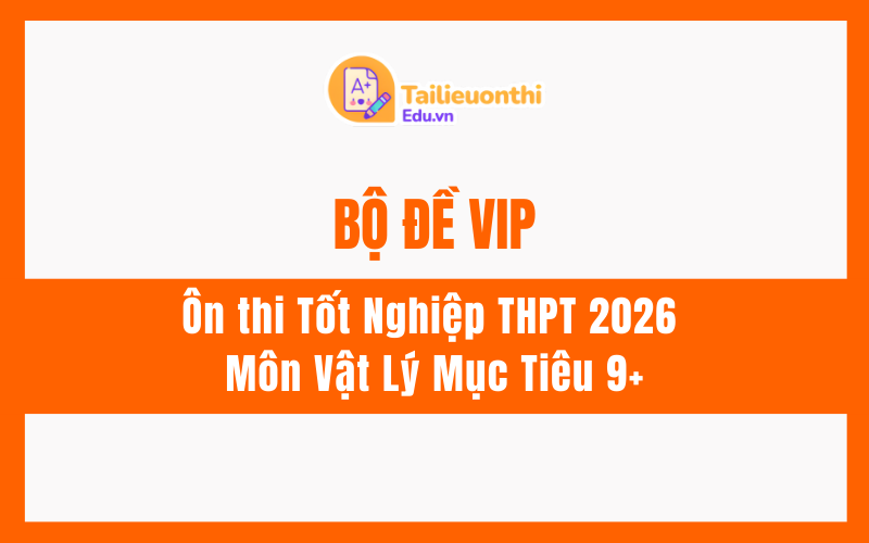 Bộ đề VIP ôn thi Tốt Nghiệp THPT 2026 Môn Vật Lý Mục Tiêu 9+